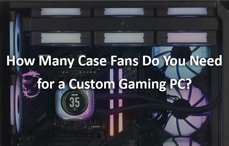 How Many Case Fans Do You Need for a Custom Gaming PC?